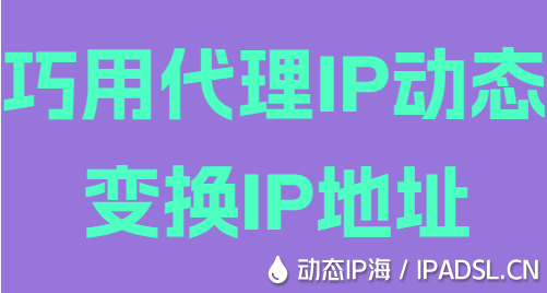 巧用代理IP動態變換IP地址