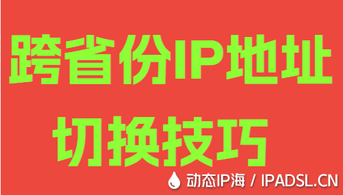 跨省份IP地址切換技巧