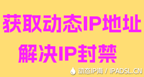 獲取動(dòng)態(tài)IP地址解決IP封禁