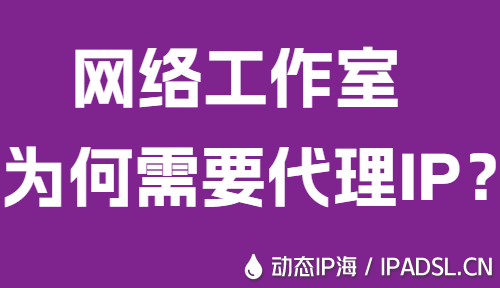 網絡工作室為何需要代理IP？