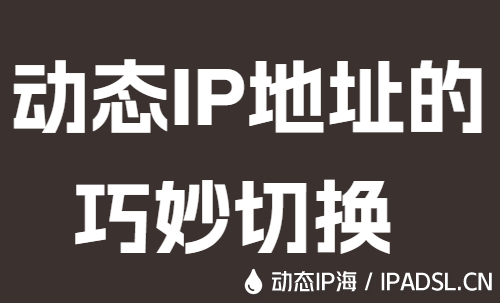 動態(tài)IP地址的巧妙切換