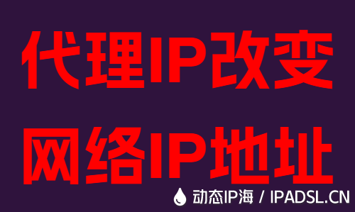 代理IP改變網(wǎng)絡(luò)IP地址