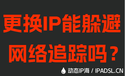 更換IP能躲避網(wǎng)絡(luò)追蹤嗎?