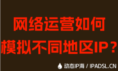 網(wǎng)絡運營如何模擬不同地區(qū)IP？