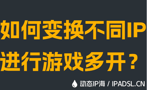 如何變換不同IP進行游戲多開?